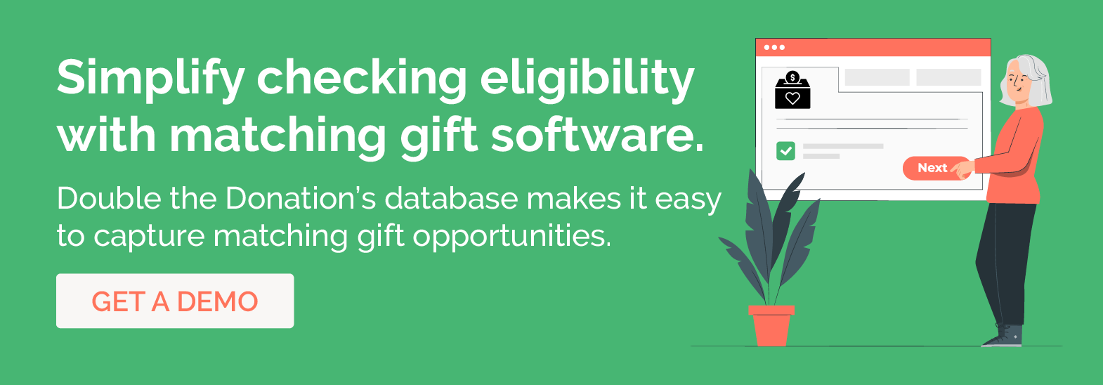 Click to get a demo of Double the Donation’s software to check matching gift eligibility and capture all available opportunities.