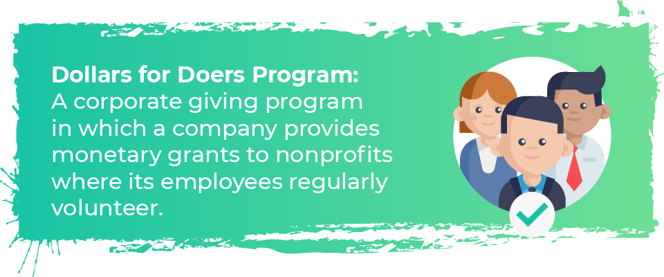 A Dollars for Doers program is a corporate giving program in which a company provides monetary grants to nonprofits where its employees regularly volunteer.