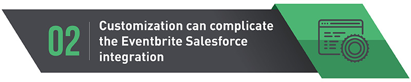 The more customized your Salesforce CRM is, the more configuration you'll have to do during the Eventbrite Salesforce integration.