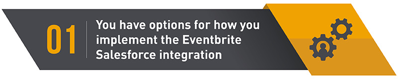 Your organization will need to determine how you want to conduct the Eventbrite Salesforce integration, either with a third-party connector app or by using the Eventbrite API.