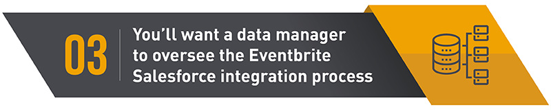 A data manager will need to oversee the Eventbrite Salesforce integration to keep your team on track and ensure no data gets damaged during migration.