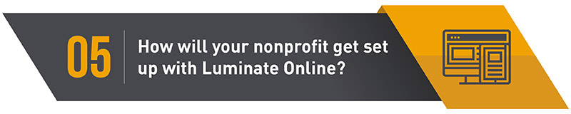 Your nonprofit will need support and training from a nonprofit technology consultant to get set up with Luminate Online.