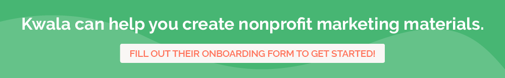 Fill out an onboarding form with Kwala for help with all your nonprofit marketing graphic design needs.