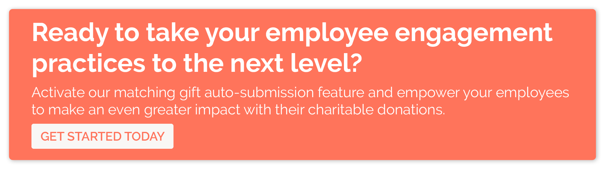 Ready to take your employee engagement practices to the next level? Activate our matching gift auto-submission feature and empower your employees to make an even greater impact with their charitable donations.