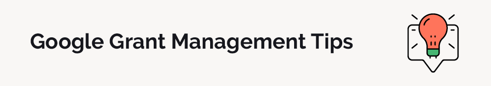 Once you confirm your Google Grants eligibility, make sure you adhere to account management best practices.