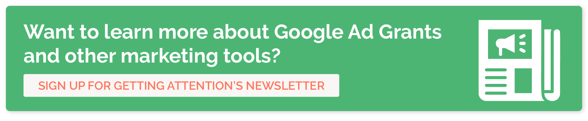 Sign up for Getting Attention’s newsletter to learn more about Google Ad Grants and other nonprofit marketing tools.