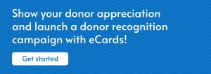 Show your donor appreciation and launch a donor recognition campaign with eCards!