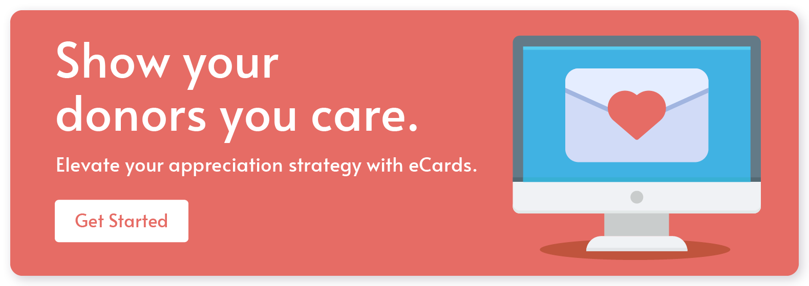 Show your donors you care. Elevate your appreciation strategy with eCards. Get started. 