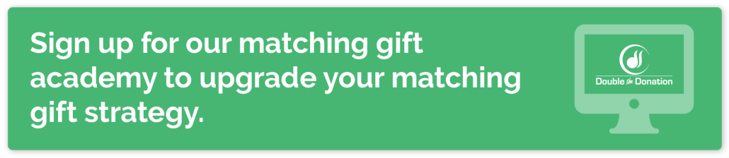 Click here to sign up for Double the Donation’s matching gift academy, the best resource for nonprofits to learn more about matching gifts.