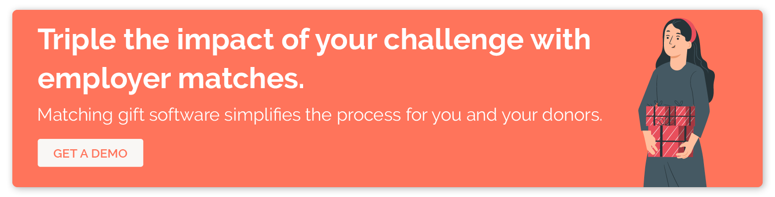 Click to get a demo of Double the Donation’s matching gift software to boost the impact of your matching donation challenge.