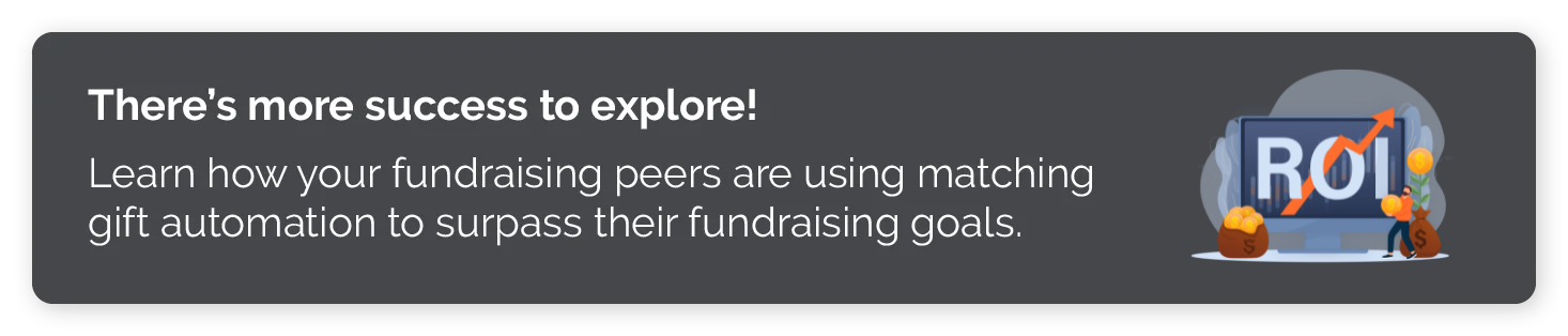 Explore matching gift case studies to see how organizations are marketing matching gifts in the donation process and more.