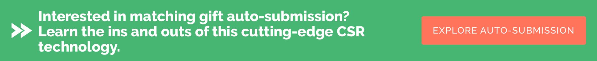 Interested in matching gift auto-submission? Learn the ins and outs of this cutting edge CSR technology. Explore auto-submission.