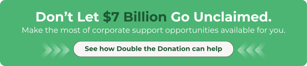 See how Double the Donation supports smart matching gift fundraising to grow revenue. See how Double the Donation supports smart matching gift fundraising to grow revenue.