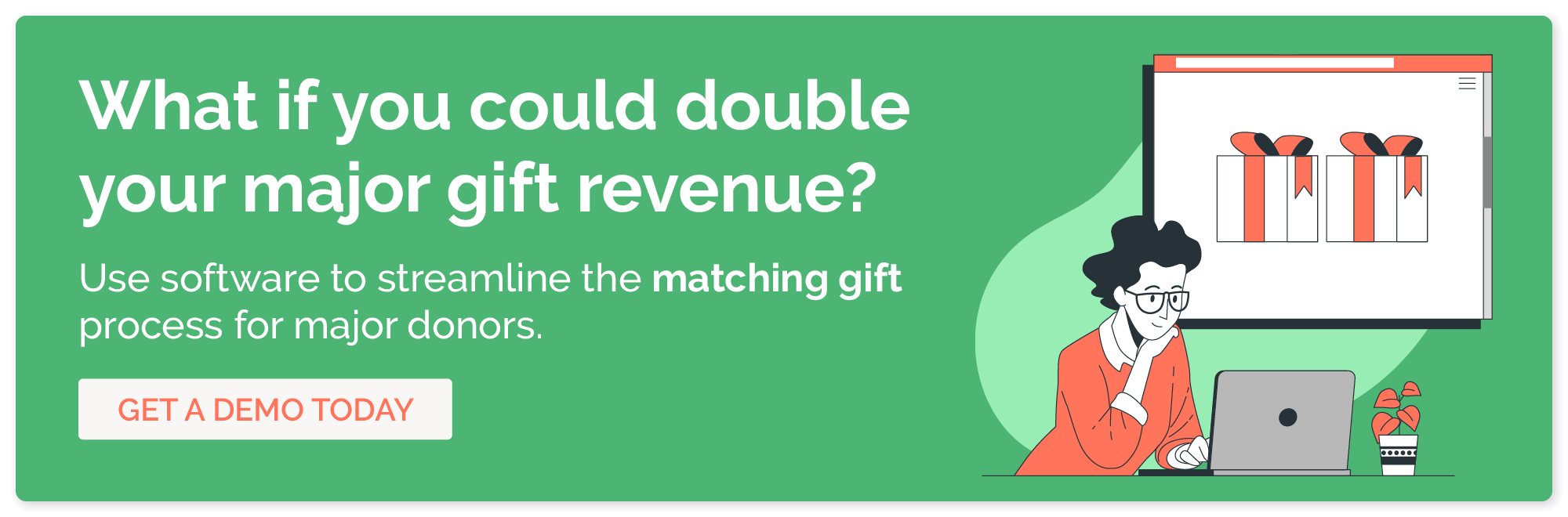 Get a demo of matching gift software to double your major gift revenue.
