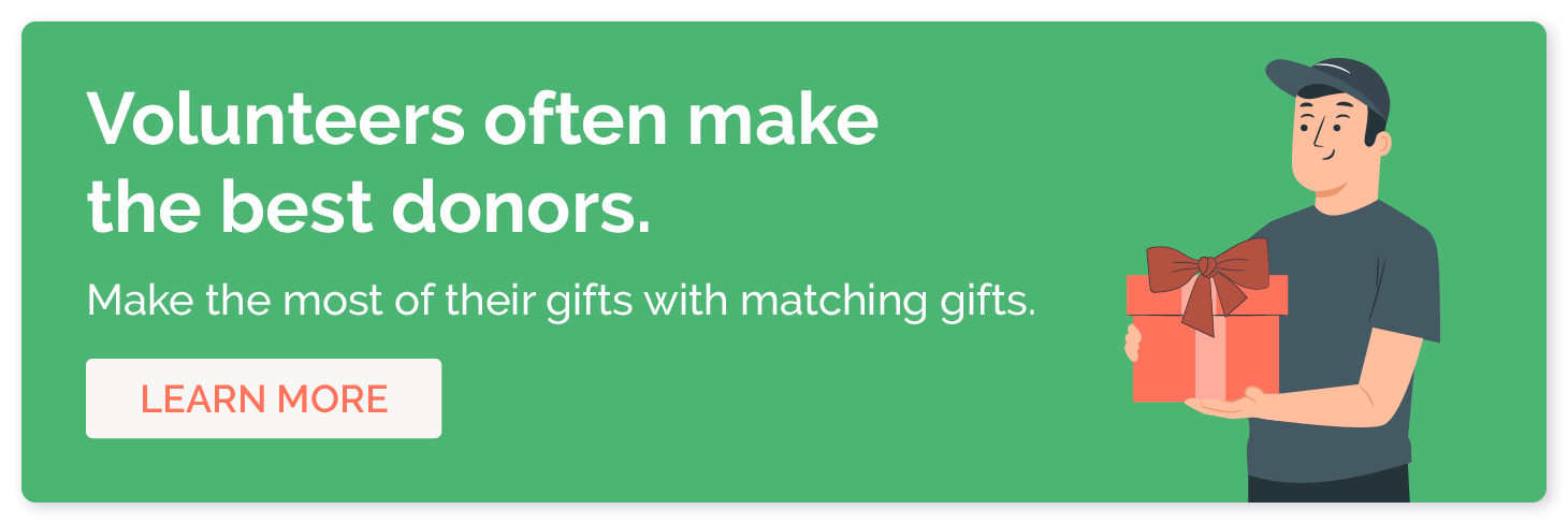Volunteers often make the best donors. Make the most of their gifts with matching gifts. Learn more.