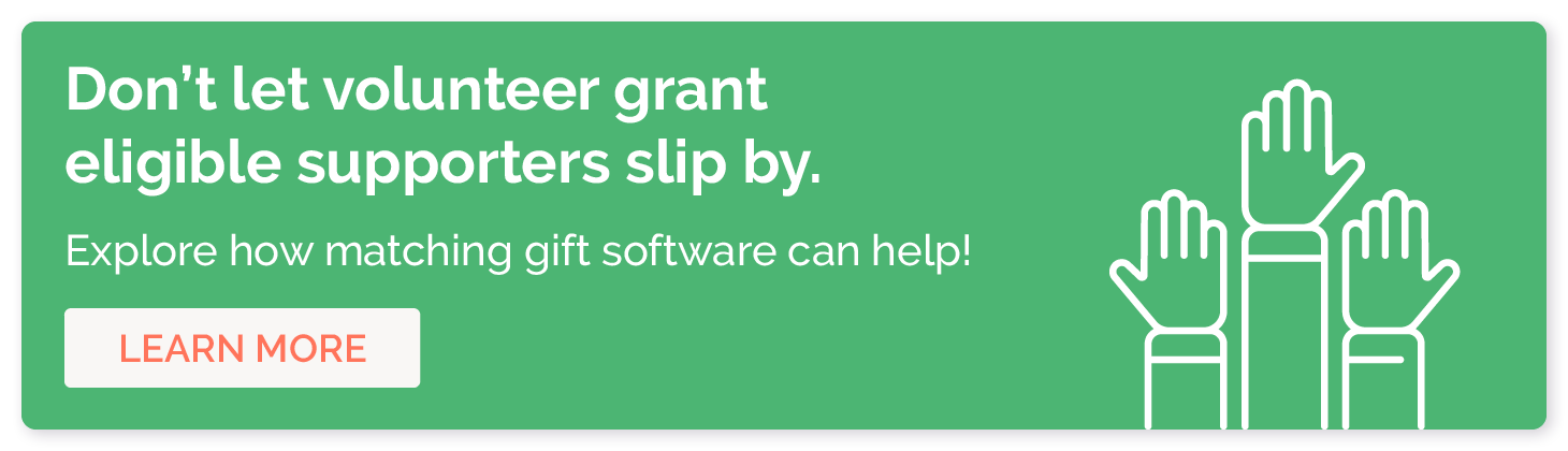 Don't let volunteer grant eligible supporters slip by. Explore how matching gift software can help! Learn more.