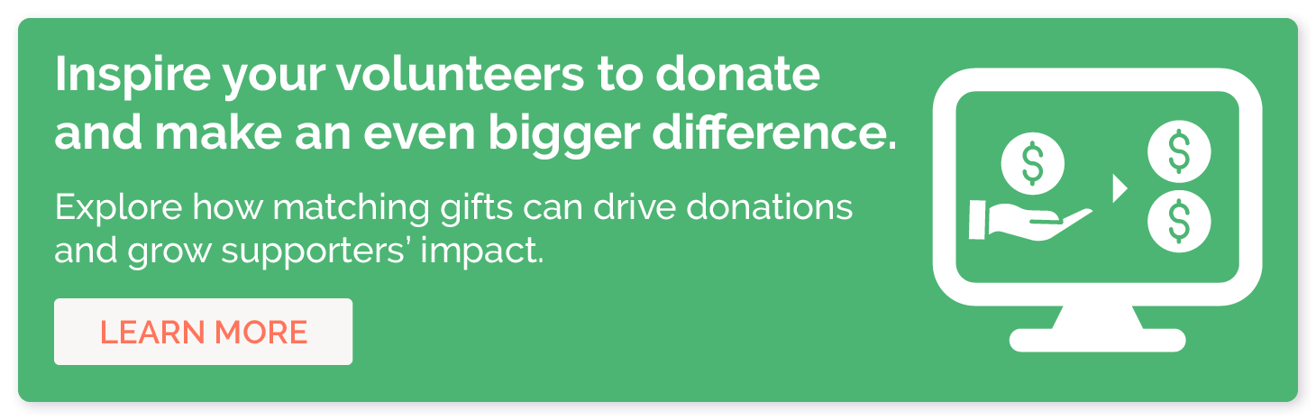Inspire your volunteers to donate and make an even bigger difference. Explore how matching gifts can drive donations and grow supporters' impact.