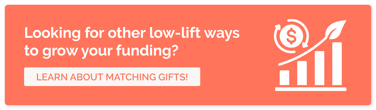In addition to recurring giving programs, grow your funding in other ways like matching gifts.