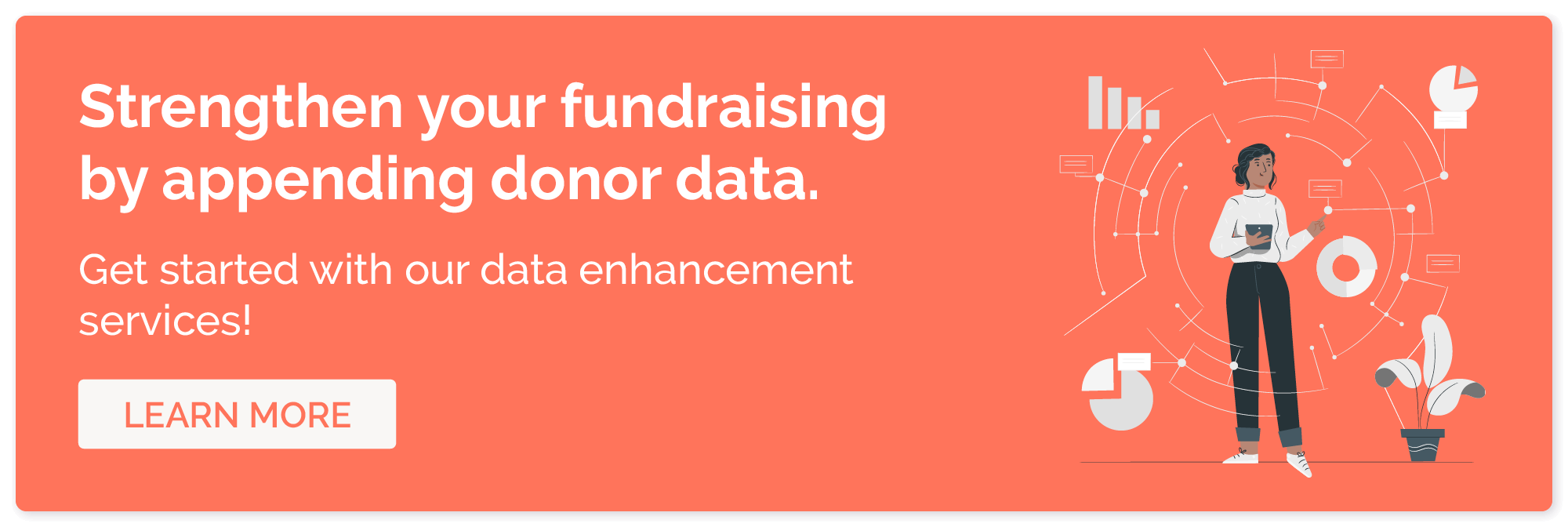 Fuel your prospect research with our nonprofit data enhancement services.