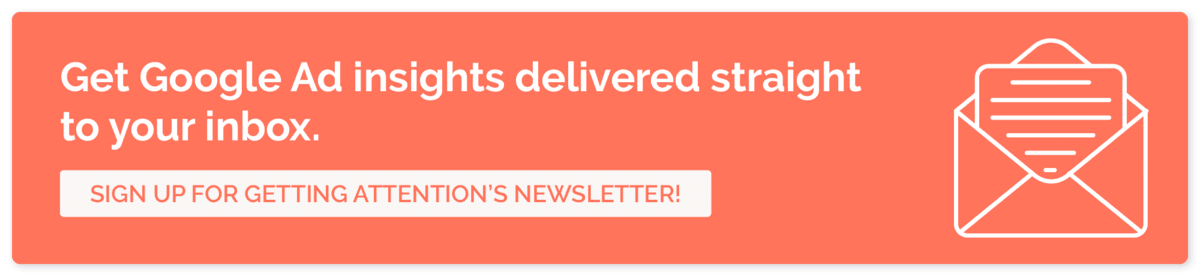 Sign up for Getting Attention's newsletter to learn more about the program, including how to check your Google Grants eligibility.