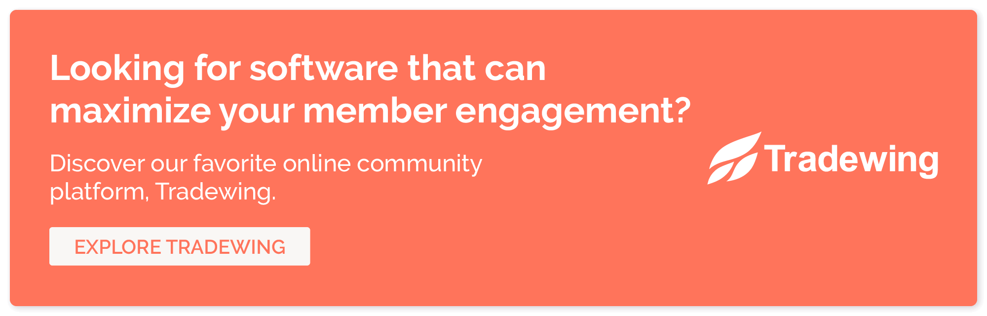 Looking for software that can maximize your member engagement? Discover our favorite online community platform, Tradewing. Explore Tradewing.