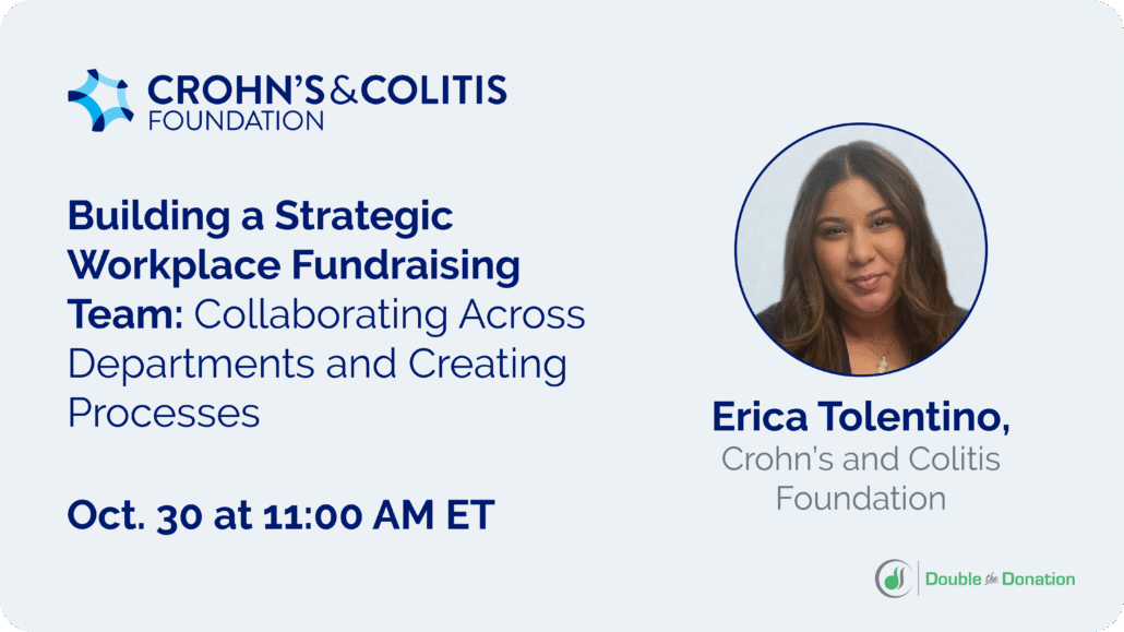 Building a Strategic Workplace Fundraising Team: Collaborating Across Departments and Creating Processes with Erica Tolentino of Crohn's and Colitis Foundation Oct. 30th at eleven AM ET